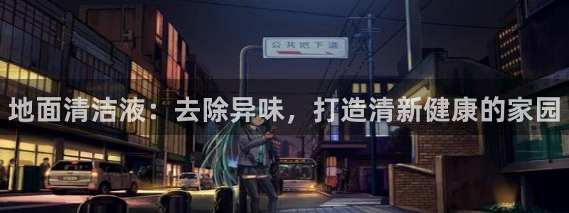 尊龙凯时平台还是万搏好：地面清洁液：去除异味，打造清新健