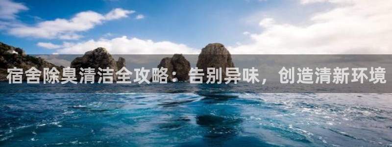 尊龙凯时官网登录入口：宿舍除臭清洁全攻略：告别异味，创造