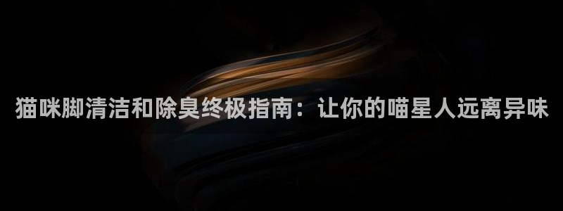 尊龙凯时登录：猫咪脚清洁和除臭终极指南：让你的喵星人远离