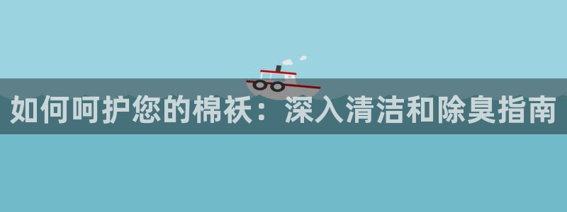 凯时k66会员登录：如何呵护您的棉袄：深入清洁和除臭指南