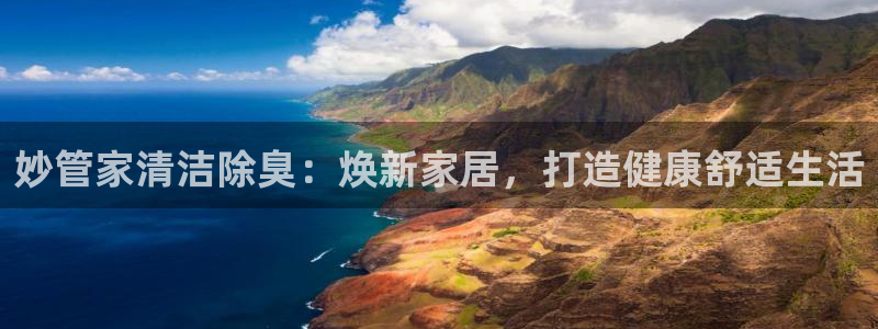 尊龙凯时网站网址：妙管家清洁除臭：焕新家居，打造健康舒适