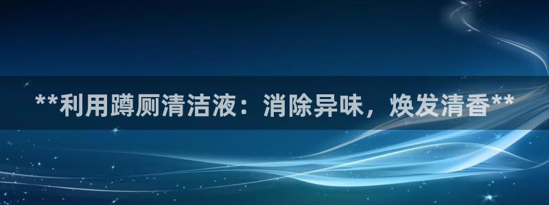 尊龙凯时网站登录：**利用蹲厕清洁液：消除异味，焕发清香