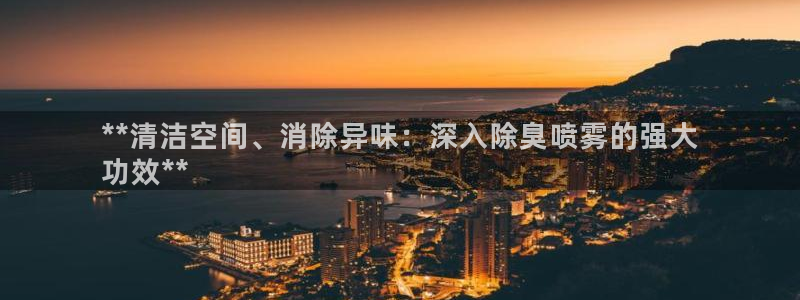 尊龙网站手机下载：**清洁空间、消除异味：深入除臭喷雾的