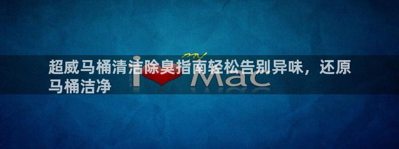 尊龙app注册官网：超威马桶清洁除臭指南轻松告别异味，还