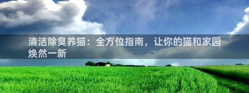 凯时app赢AG发财网来就送38：清洁除臭养猫：全方位指