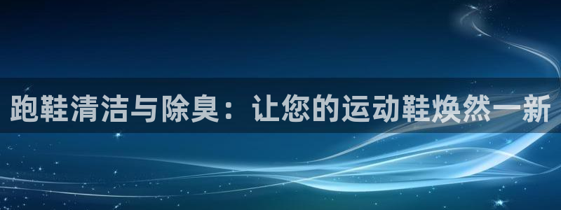 尊龙凯时人生就是博·(中国)官网最新：跑鞋清洁与除臭：让