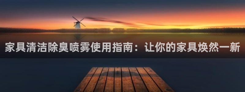 尊龙am i blue：家具清洁除臭喷雾使用指南：让你的
