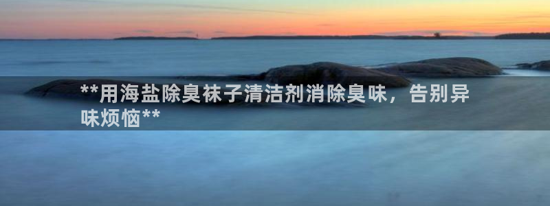 尊龙凯时 - 人生就是搏手机登录：**用海盐除臭袜子清洁