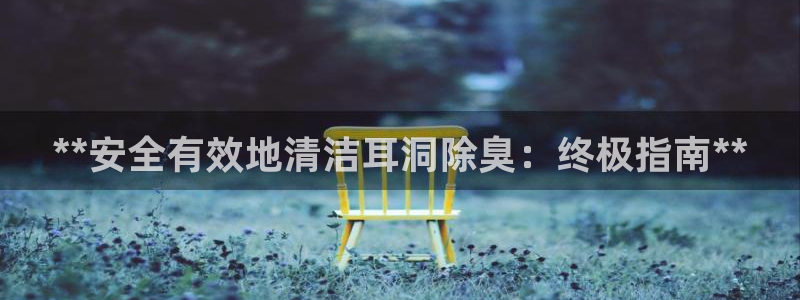 尊龙服饰有限公司地址：**安全有效地清洁耳洞除臭：终极指