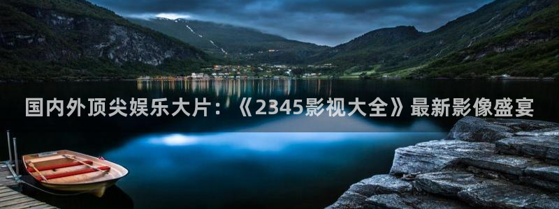 色婷婷亚洲精品综合影院：国内外顶尖娱乐大片：《2345影视大全》最新影像盛宴