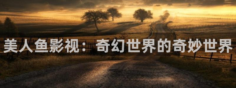 色婷婷影院：美人鱼影视：奇幻世界的奇妙世界