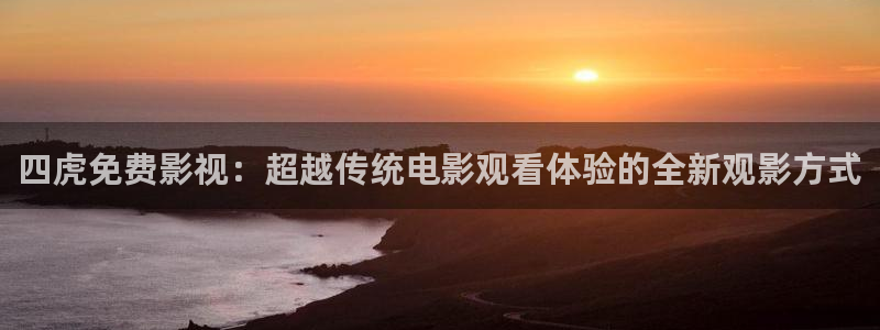 色婷婷电影网：四虎免费影视：超越传统电影观看体验的全新观影方式