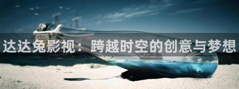 色婷婷影院影院：达达兔影视：跨越时空的创意与梦想